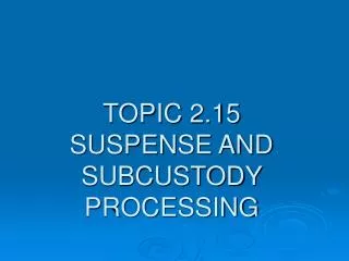 TOPIC 2.15 SUSPENSE AND SUBCUSTODY PROCESSING