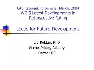 CAS Ratemaking Seminar March, 2004 WC-5 Latest Developments in Retrospective Rating Ideas for Future Development