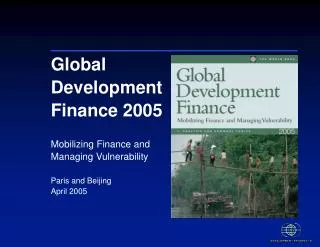 Global Development Finance 2005 Mobilizing Finance and Managing Vulnerability Paris and Beijing April 2005