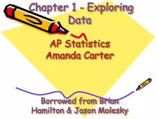 Chapter 1 - Exploring Data AP Statistics Amanda Carter Borrowed from Brian Hamilton &amp; Jason Molesky