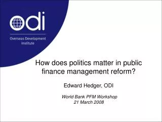 How does politics matter in public finance management reform? Edward Hedger, ODI World Bank PFM Workshop 21 March 2008