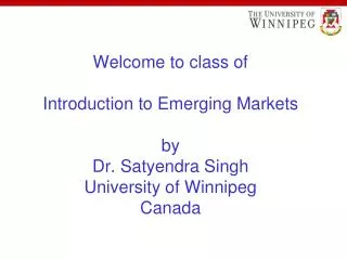 Welcome to class of Introduction to Emerging Markets by Dr. Satyendra Singh University of Winnipeg Canada
