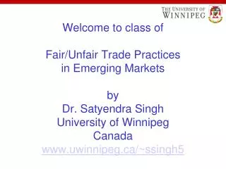 Welcome to class of Fair/Unfair Trade Practices in Emerging Markets by Dr. Satyendra Singh University of Winnipeg Canada