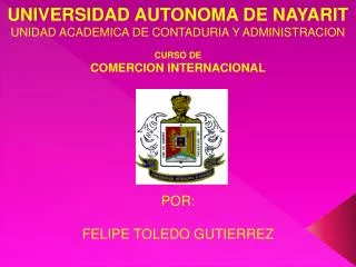 UNIVERSIDAD AUTONOMA DE NAYARIT UNIDAD ACADEMICA DE CONTADURIA Y ADMINISTRACION CURSO DE COMERCION INTERNACIONAL POR: