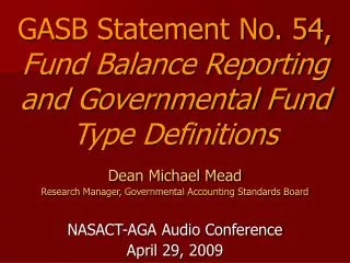 Dean Michael Mead Research Manager, Governmental Accounting Standards Board NASACT-AGA Audio Conference April 29, 2009
