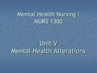 Mental Health Nursing I NURS 1300 Unit V Mental Health Alterations