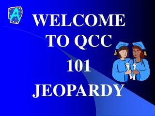 WELCOME TO QCC 101 JEOPARDY