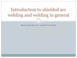 Introduction to shielded arc welding and welding in general