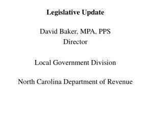 Legislative Update David Baker, MPA, PPS Director Local Government Division North Carolina Department of Revenue
