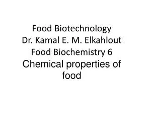 Food Biotechnology Dr. Kamal E. M. Elkahlout Food Biochemistry 6 Chemical properties of food