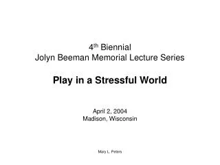 4 th Biennial Jolyn Beeman Memorial Lecture Series Play in a Stressful World