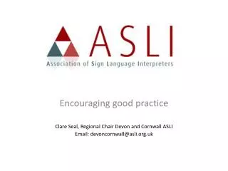 Encouraging good practice Clare Seal, Regional Chair Devon and Cornwall ASLI Email: devoncornwall@asli.org.uk