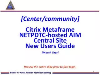 [Center/community] Citrix Metaframe NETPDTC-hosted AIM Central Site New Users Guide [Month Year] Review the entire slide