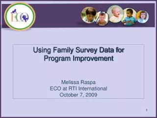 Using Family Survey Data for Program Improvement Melissa Raspa ECO at RTI International October 7, 2009