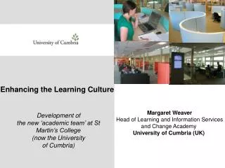 Margaret Weaver Head of Learning and Information Services and Change Academy University of Cumbria (UK)