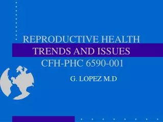 REPRODUCTIVE HEALTH TRENDS AND ISSUES CFH-PHC 6590-001
