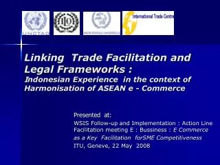 Linking Trade Facilitation and Legal Frameworks : I ndonesian Experience in the context of Harmonisation of ASEAN e