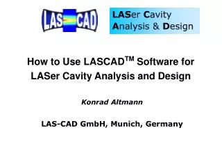 How to Use LASCAD TM Software for LASer Cavity Analysis and Design Konrad Altmann LAS-CAD GmbH, Munich, Germany