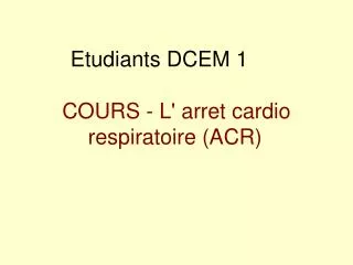 Etudiants DCEM 1	 COURS - L' arret cardio respiratoire (ACR)