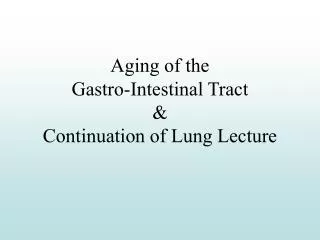 Aging of the Gastro-Intestinal Tract &amp; Continuation of Lung Lecture