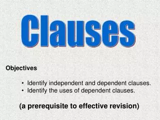 Objectives Identify independent and dependent clauses. Identify the uses of dependent clauses. (a prerequisite to ef