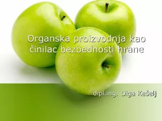 Organska proizvodnja kao činilac bezbednosti hrane dipl.ing. Olga Kešelj