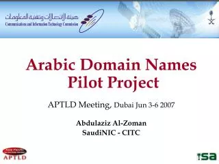 Arabic Domain Names Pilot Project APTLD Meeting, Dubai Jun 3-6 2007 Abdulaziz Al-Zoman SaudiNIC - CITC