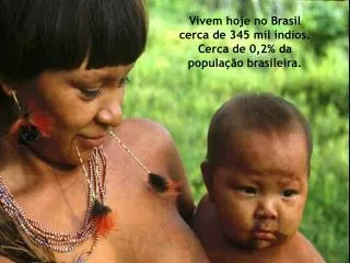 Vivem hoje no Brasil cerca de 345 mil índios. Cerca de 0,2% da população brasileira.