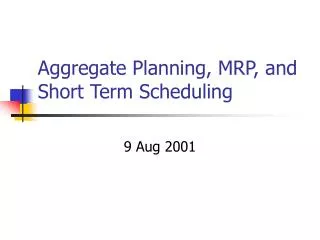 Aggregate Planning, MRP, and Short Term Scheduling