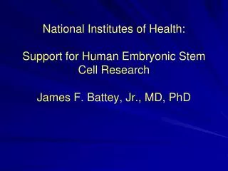 National Institutes of Health: Support for Human Embryonic Stem Cell Research James F. Battey, Jr., MD, PhD