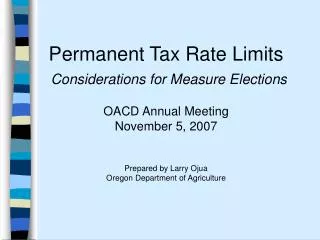 Permanent Tax Rate Limits Considerations for Measure Elections OACD Annual Meeting November 5, 2007 Prepared by Larry O