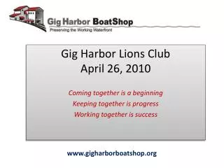 Gig Harbor Lions Club April 26, 2010 Coming together is a beginning Keeping together is progress Working together is suc