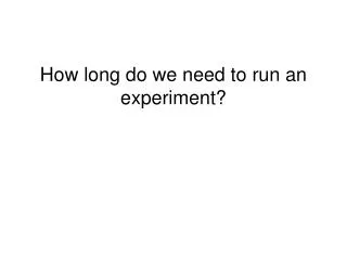 How long do we need to run an experiment?