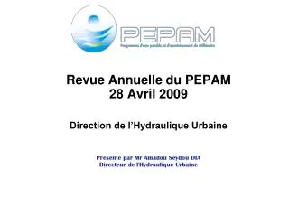 Revue Annuelle du PEPAM 28 Avril 2009 Direction de l’Hydraulique Urbaine Présenté par Mr Amadou Seydou DIA Directeur de