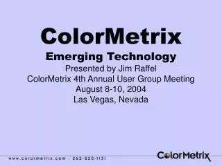 ColorMetrix Emerging Technology Presented by Jim Raffel ColorMetrix 4th Annual User Group Meeting August 8-10, 2004 Las