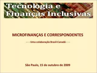 MICROFINANÇAS E CORRESPONDENTES - - - Uma colaboração Brasil-Canadá - - - São Paulo, 15 de outubro de 2009