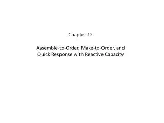 Chapter 12 Assemble-to-Order, Make-to-Order, and Quick Response with Reactive Capacity