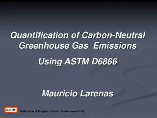 Quantification of Carbon-Neutral Greenhouse Gas Emissions Using ASTM D6866 Mauricio Larenas