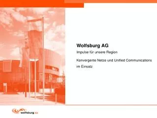 Wolfsburg AG	 Impulse für unsere Region Konvergente Netze und Unified Communications im Einsatz