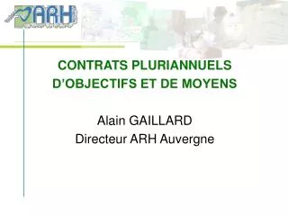CONTRATS PLURIANNUELS D’OBJECTIFS ET DE MOYENS Alain GAILLARD Directeur ARH Auvergne