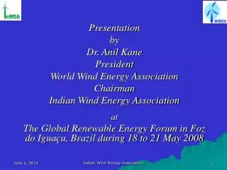 Presentation by Dr. Anil Kane President World Wind Energy Association Chairman Indian Wind Energy Association at