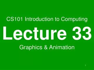 CS101 Introduction to Computing Lecture 33 Graphics &amp; Animation