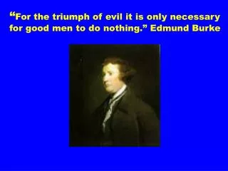 “ For the triumph of evil it is only necessary for good men to do nothing.” Edmund Burke