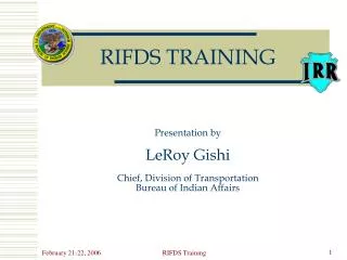 RIFDS TRAINING Presentation by LeRoy Gishi Chief, Division of Transportation Bureau of Indian Affairs