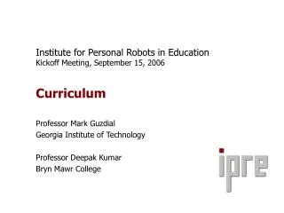 Institute for Personal Robots in Education Kickoff Meeting, September 15, 2006 Curriculum Professor Mark Guzdial Georgia