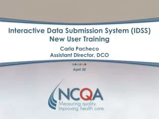 Interactive Data Submission System (IDSS) New User Training Carla Pacheco Assistant Director, DCO