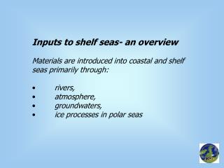 Inputs to shelf seas- an overview Materials are introduced into coastal and shelf seas primarily through: 	rivers, 	atm