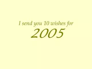I send you 10 wishes for 2005