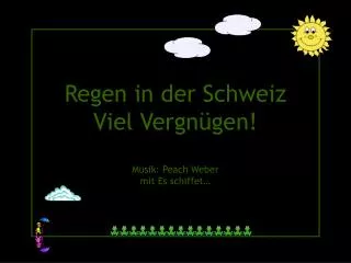 Regen in der Schweiz Viel Vergnügen! Musik: Peach Weber mit Es schiffet…