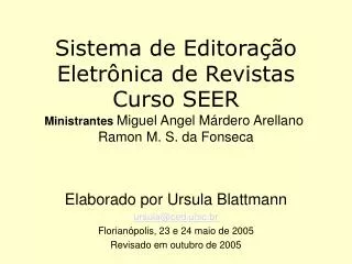 Sistema de Editoração Eletrônica de Revistas Curso SEER Ministrantes Miguel Angel Márdero Arellano  Ramon M. S. da Fon